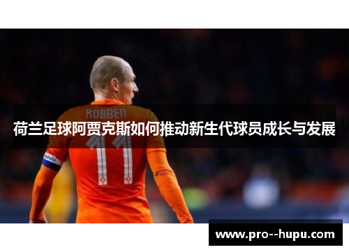 荷兰足球阿贾克斯如何推动新生代球员成长与发展