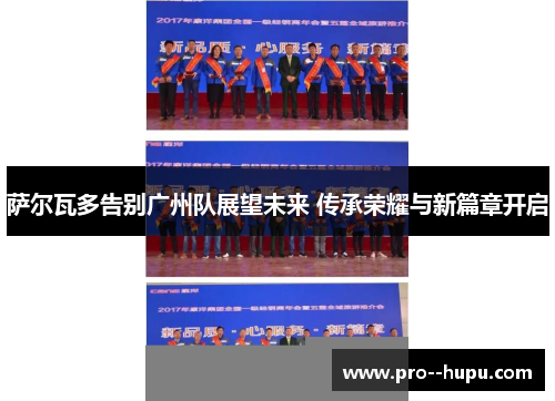 萨尔瓦多告别广州队展望未来 传承荣耀与新篇章开启