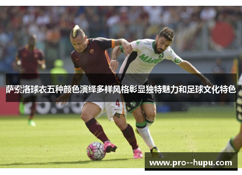 萨索洛球衣五种颜色演绎多样风格彰显独特魅力和足球文化特色