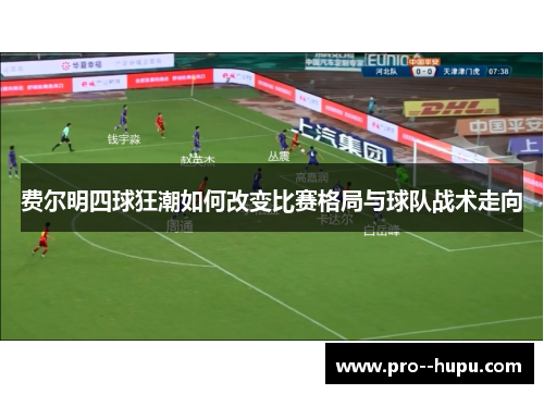 费尔明四球狂潮如何改变比赛格局与球队战术走向 费尔明四球狂潮如何改变比赛格局与球队战术走向