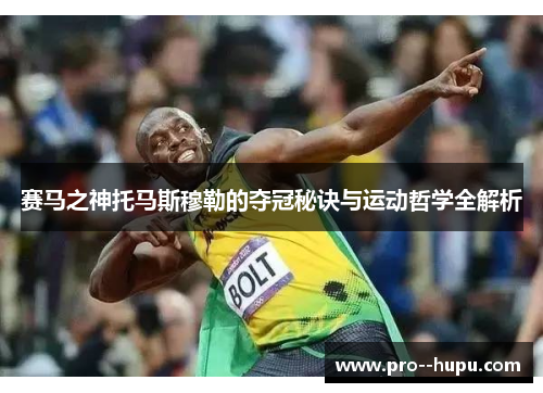 赛马之神托马斯穆勒的夺冠秘诀与运动哲学全解析 赛马之神托马斯穆勒的夺冠秘诀与运动哲学全解析