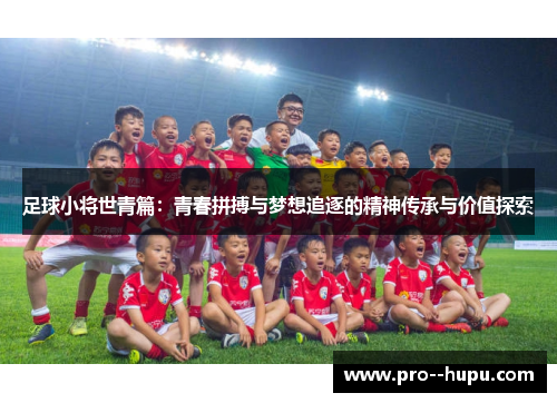 足球小将世青篇:青春拼搏与梦想追逐的精神传承与价值探索 足球小将世青篇:青春拼搏与梦想追逐的精神传承与价值探索