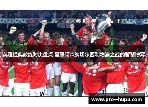 英超经典教练对决盘点 曼联阿森纳切尔西利物浦之战的智慧博弈 英超经典教练对决盘点 曼联阿森纳切尔西利物浦之战的智慧博弈