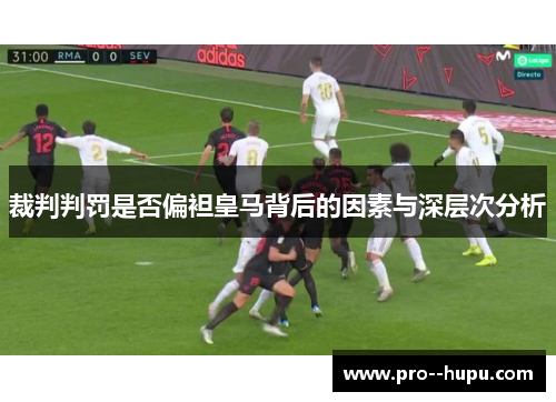 裁判判罚是否偏袒皇马背后的因素与深层次分析 裁判判罚是否偏袒皇马背后的因素与深层次分析