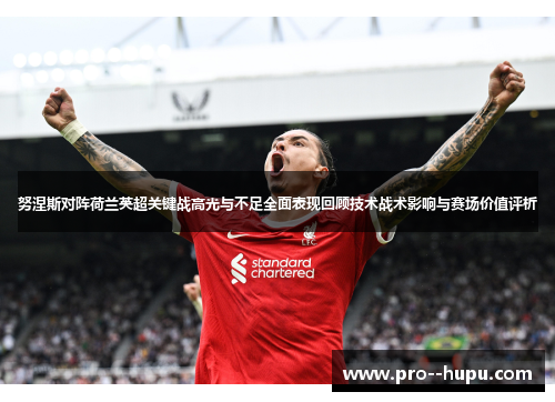 努涅斯对阵荷兰英超关键战高光与不足全面表现回顾技术战术影响与赛场价值评析