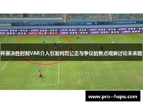 杯赛决胜时刻VAR介入引发判罚公正与争议的焦点观察讨论未来路