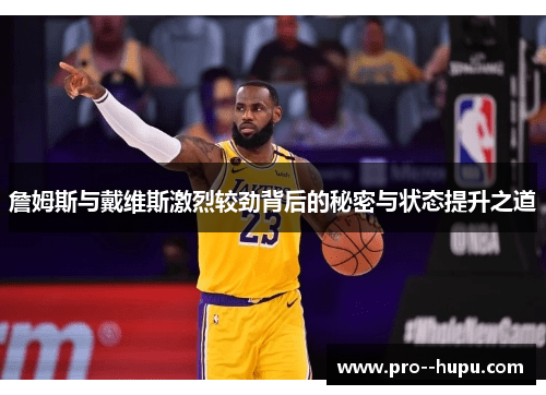 詹姆斯与戴维斯激烈较劲背后的秘密与状态提升之道 詹姆斯与戴维斯激烈较劲背后的秘密与状态提升之道