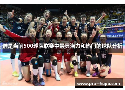 谁是当前500球队联赛中最具潜力和热门的球队分析 谁是当前500球队联赛中最具潜力和热门的球队分析