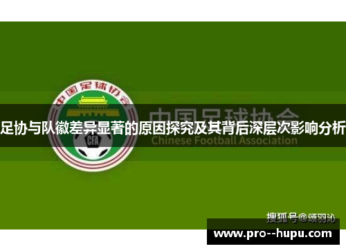 足协与队徽差异显著的原因探究及其背后深层次影响分析 足协与队徽差异显著的原因探究及其背后深层次影响分析