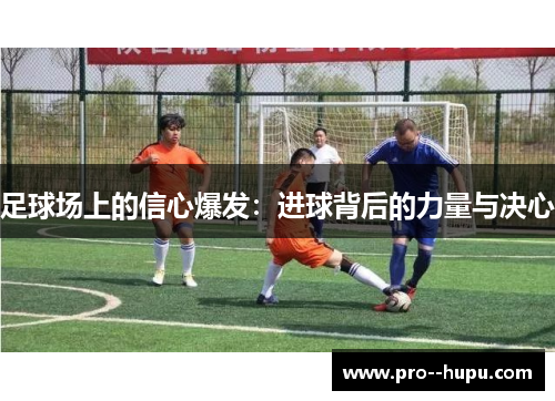 足球场上的信心爆发：进球背后的力量与决心