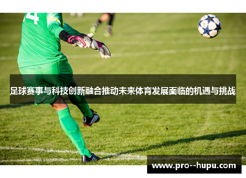 足球赛事与科技创新融合推动未来体育发展面临的机遇与挑战