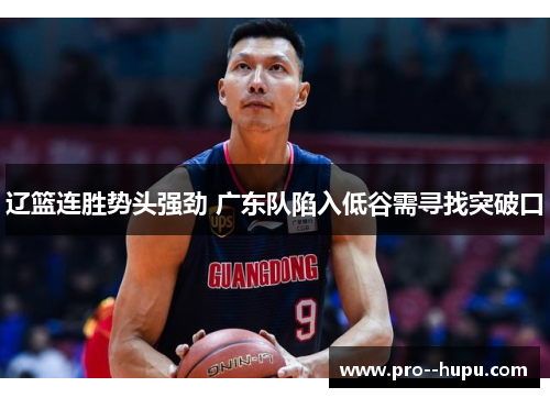 辽篮连胜势头强劲 广东队陷入低谷需寻找突破口 辽篮连胜势头强劲 广东队陷入低谷需寻找突破口