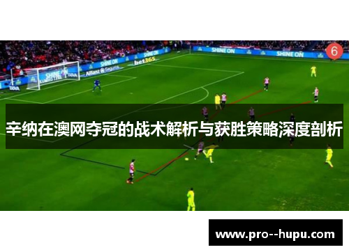 辛纳在澳网夺冠的战术解析与获胜策略深度剖析 辛纳在澳网夺冠的战术解析与获胜策略深度剖析