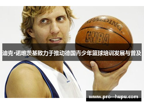 迪克·诺维茨基致力于推动德国青少年篮球培训发展与普及