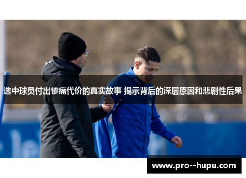 选中球员付出惨痛代价的真实故事 揭示背后的深层原因和悲剧性后果 选中球员付出惨痛代价的真实故事 揭示背后的深层原因和悲剧性后果