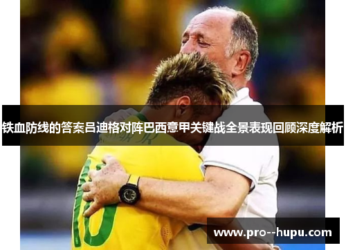 铁血防线的答案吕迪格对阵巴西意甲关键战全景表现回顾深度解析