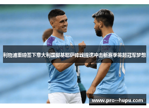 利物浦重磅签下意大利国脚基耶萨锋线提速冲击新赛季英超冠军梦想 利物浦重磅签下意大利国脚基耶萨锋线提速冲击新赛季英超冠军梦想