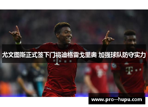 尤文图斯正式签下门将迪格雷戈里奥 加强球队防守实力 尤文图斯正式签下门将迪格雷戈里奥 加强球队防守实力