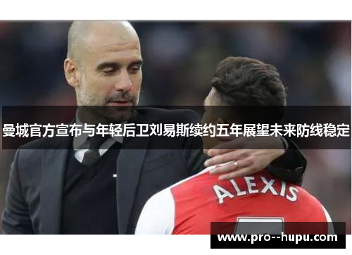 曼城官方宣布与年轻后卫刘易斯续约五年展望未来防线稳定
