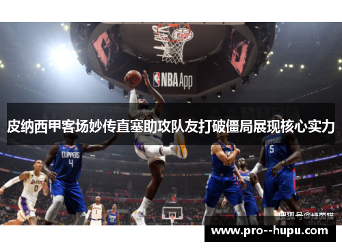 皮纳西甲客场妙传直塞助攻队友打破僵局展现核心实力