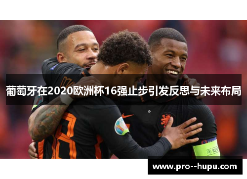 葡萄牙在2020欧洲杯16强止步引发反思与未来布局