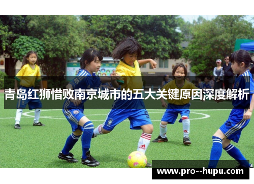 青岛红狮惜败南京城市的五大关键原因深度解析 青岛红狮惜败南京城市的五大关键原因深度解析