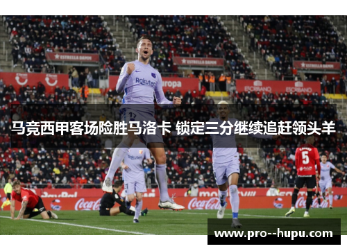 马竞西甲客场险胜马洛卡 锁定三分继续追赶领头羊 马竞西甲客场险胜马洛卡 锁定三分继续追赶领头羊