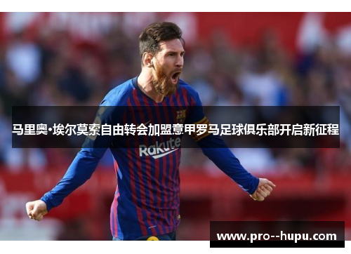 马里奥·埃尔莫索自由转会加盟意甲罗马足球俱乐部开启新征程 马里奥·埃尔莫索自由转会加盟意甲罗马足球俱乐部开启新征程