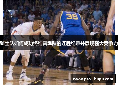 骑士队如何成功终结雷霆队的连胜纪录并展现强大竞争力 骑士队如何成功终结雷霆队的连胜纪录并展现强大竞争力