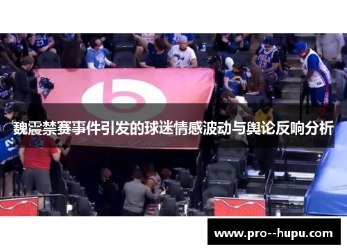 魏震禁赛事件引发的球迷情感波动与舆论反响分析 魏震禁赛事件引发的球迷情感波动与舆论反响分析