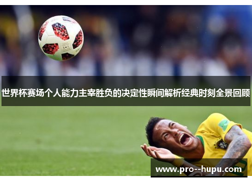 世界杯赛场个人能力主宰胜负的决定性瞬间解析经典时刻全景回顾