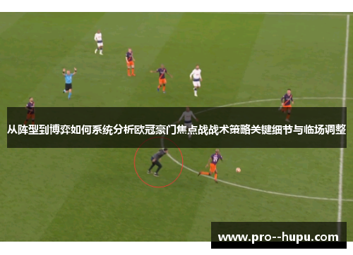 从阵型到博弈如何系统分析欧冠豪门焦点战战术策略关键细节与临场调整