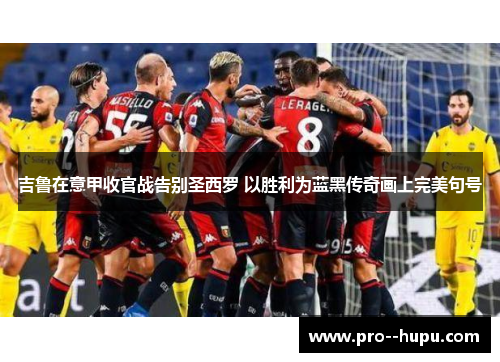 吉鲁在意甲收官战告别圣西罗 以胜利为蓝黑传奇画上完美句号 吉鲁在意甲收官战告别圣西罗 以胜利为蓝黑传奇画上完美句号