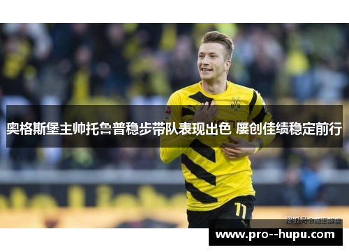 奥格斯堡主帅托鲁普稳步带队表现出色 屡创佳绩稳定前行 奥格斯堡主帅托鲁普稳步带队表现出色 屡创佳绩稳定前行